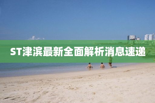 ST津滨最新全面解析消息速递