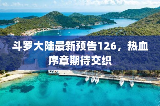 斗罗大陆最新预告126，热血序章期待交织