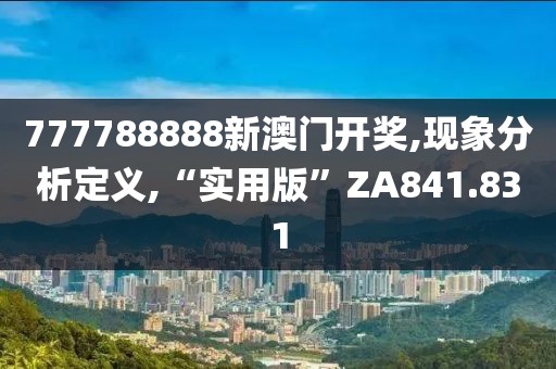 777788888新澳门开奖,现象分析定义,“实用版”ZA841.831