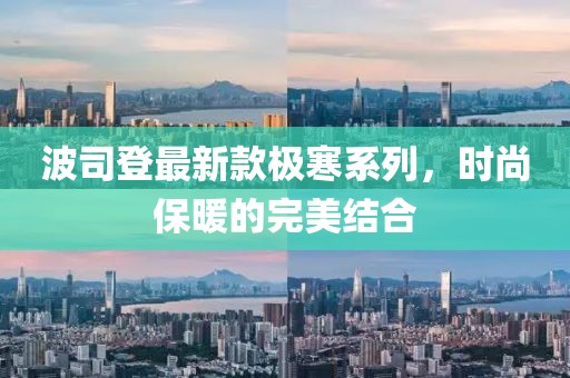 波司登最新款极寒系列，时尚保暖的完美结合