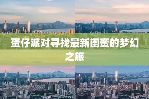 蛋仔派对寻找最新闺蜜的梦幻之旅