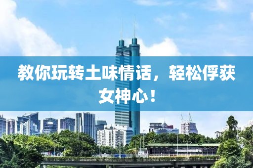 教你玩转土味情话，轻松俘获女神心！