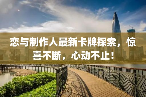 恋与制作人最新卡牌探索，惊喜不断，心动不止！