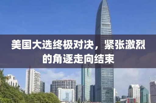 美国大选终极对决，紧张激烈的角逐走向结束