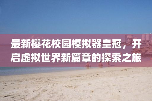 最新樱花校园模拟器皇冠，开启虚拟世界新篇章的探索之旅