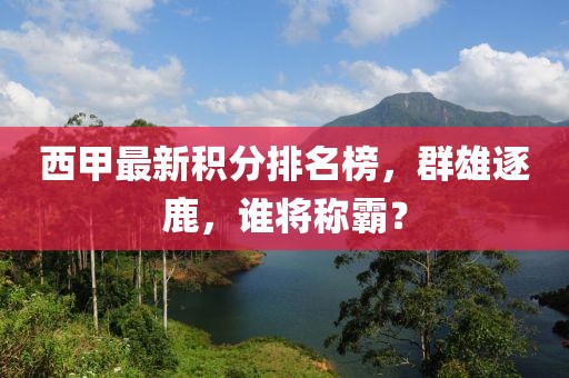 西甲最新积分排名榜，群雄逐鹿，谁将称霸？