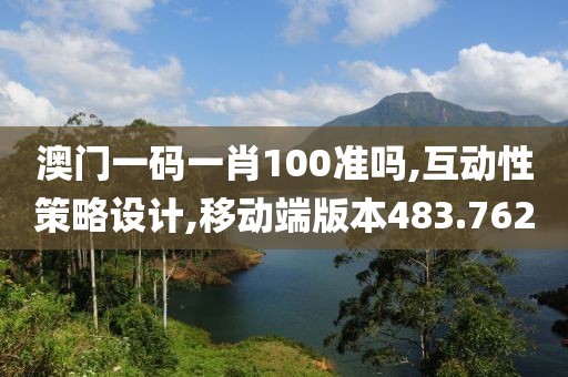 澳门一码一肖100准吗,互动性策略设计,移动端版本483.762