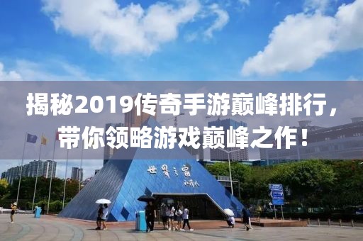 揭秘2019传奇手游巅峰排行，带你领略游戏巅峰之作！