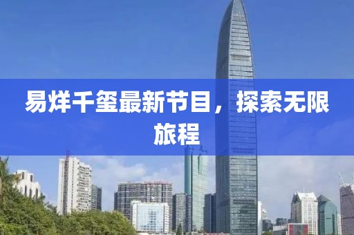 易烊千玺最新节目，探索无限旅程