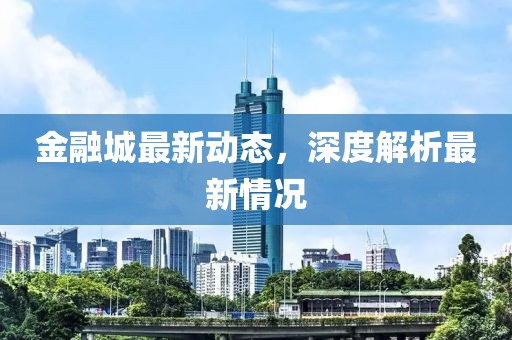 金融城最新动态，深度解析最新情况
