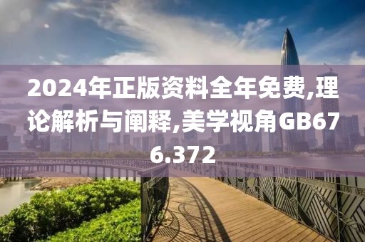 2024年正版资料全年免费,理论解析与阐释,美学视角GB676.372