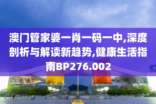 澳门管家婆一肖一码一中,深度剖析与解读新趋势,健康生活指南BP276.002