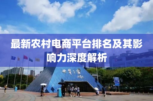 最新农村电商平台排名及其影响力深度解析