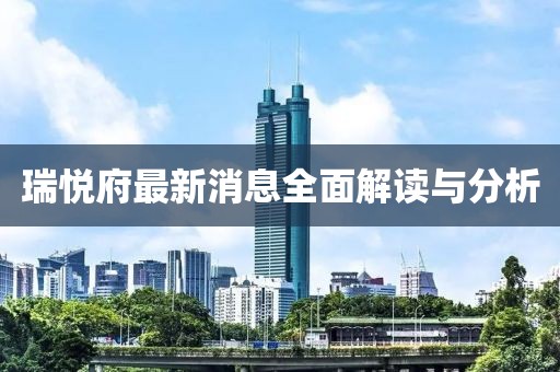 瑞悦府最新消息全面解读与分析