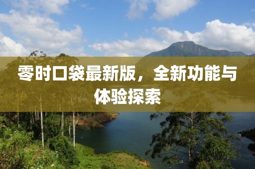 零时口袋最新版，全新功能与体验探索