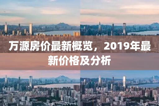 万源房价最新概览，2019年最新价格及分析