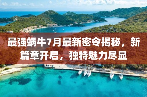 最强蜗牛7月最新密令揭秘，新篇章开启，独特魅力尽显