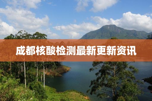 成都核酸检测最新更新资讯