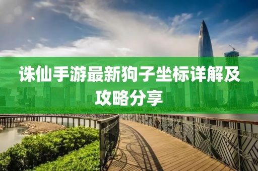 诛仙手游最新狗子坐标详解及攻略分享