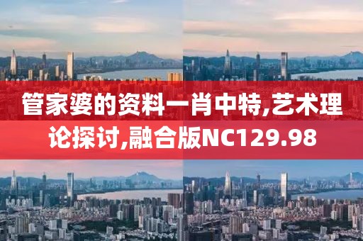 管家婆的资料一肖中特,艺术理论探讨,融合版NC129.98
