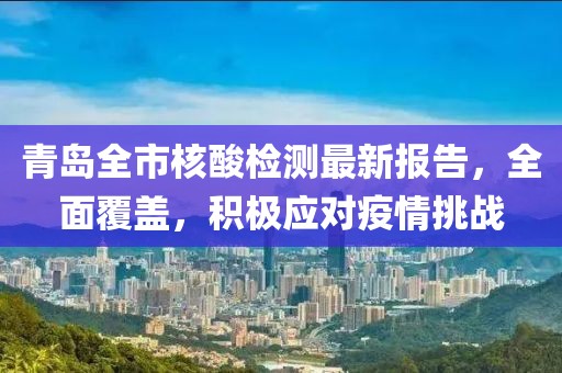 青岛全市核酸检测最新报告，全面覆盖，积极应对疫情挑战