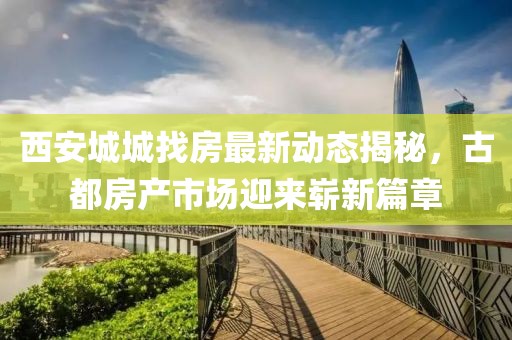 西安城城找房最新动态揭秘，古都房产市场迎来崭新篇章