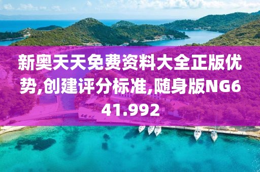 新奥天天免费资料大全正版优势,创建评分标准,随身版NG641.992