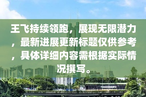 王飞持续领跑，展现无限潜力，最新进展更新标题仅供参考，具体详细内容需根据实际情况撰写。