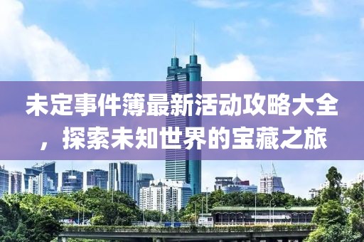 未定事件簿最新活动攻略大全，探索未知世界的宝藏之旅