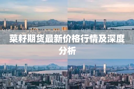 菜籽期货最新价格行情及深度分析