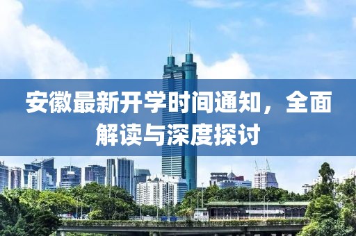 安徽最新开学时间通知，全面解读与深度探讨