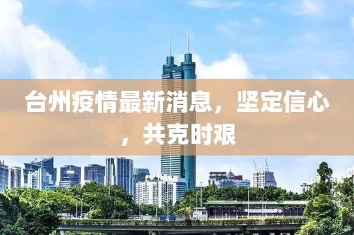 台州疫情最新消息，坚定信心，共克时艰