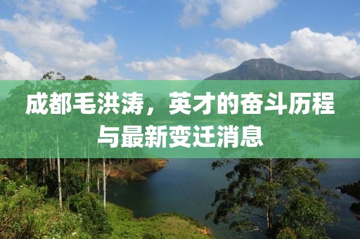 成都毛洪涛，英才的奋斗历程与最新变迁消息