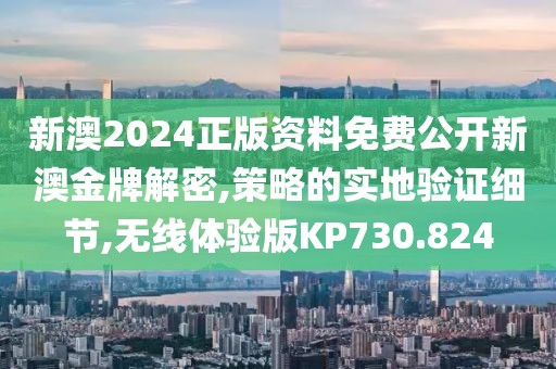 新澳2024正版资料免费公开新澳金牌解密,策略的实地验证细节,无线体验版KP730.824