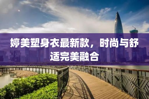 婷美塑身衣最新款，时尚与舒适完美融合
