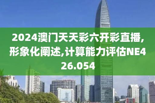 2024澳门天天彩六开彩直播,形象化阐述,计算能力评估NE426.054