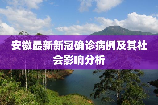 安徽最新新冠确诊病例及其社会影响分析