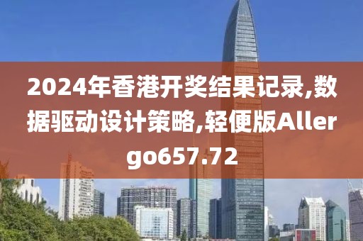 2024年香港开奖结果记录,数据驱动设计策略,轻便版Allergo657.72