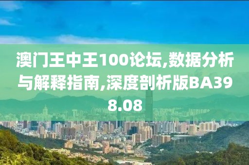 澳门王中王100论坛,数据分析与解释指南,深度剖析版BA398.08