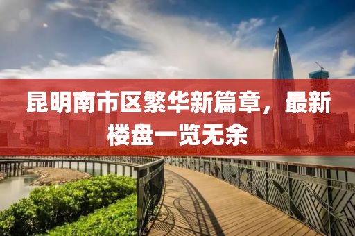 昆明南市区繁华新篇章，最新楼盘一览无余