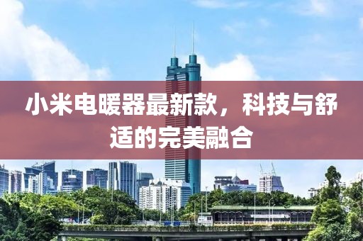 小米电暖器最新款，科技与舒适的完美融合