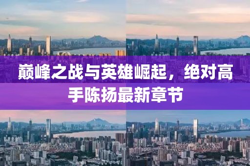 巅峰之战与英雄崛起，绝对高手陈扬最新章节