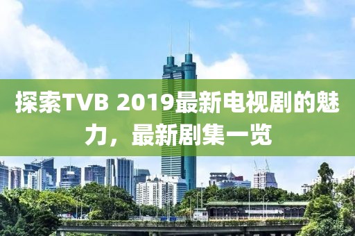 探索TVB 2019最新电视剧的魅力，最新剧集一览