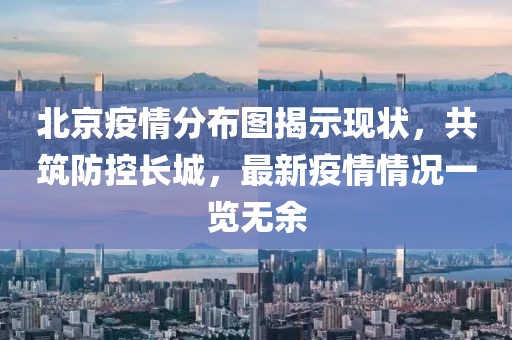 北京疫情分布图揭示现状，共筑防控长城，最新疫情情况一览无余