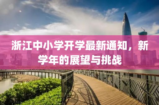 浙江中小学开学最新通知，新学年的展望与挑战