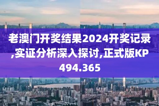 老澳门开奖结果2024开奖记录,实证分析深入探讨,正式版KP494.365