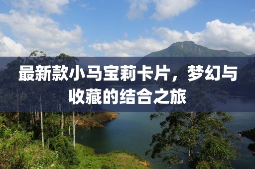 最新款小马宝莉卡片，梦幻与收藏的结合之旅