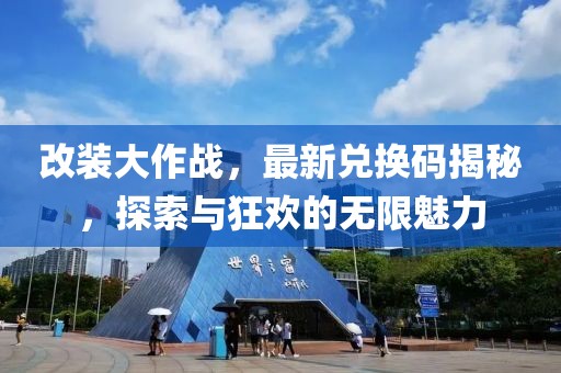 改装大作战，最新兑换码揭秘，探索与狂欢的无限魅力