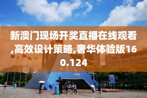 新澳门现场开奖直播在线观看,高效设计策略,奢华体验版160.124