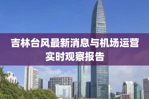 吉林台风最新消息与机场运营实时观察报告
